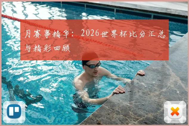 月赛事精华：2026世界杯比分汇总与精彩回顾