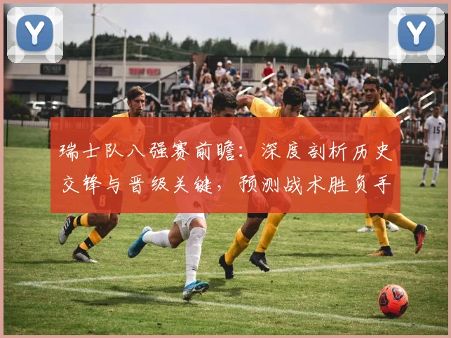 瑞士队八强赛前瞻:深度剖析历史交锋与晋级关键,预测战术胜负手