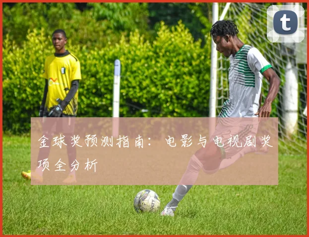 金球奖预测指南：电影与电视剧奖项全分析